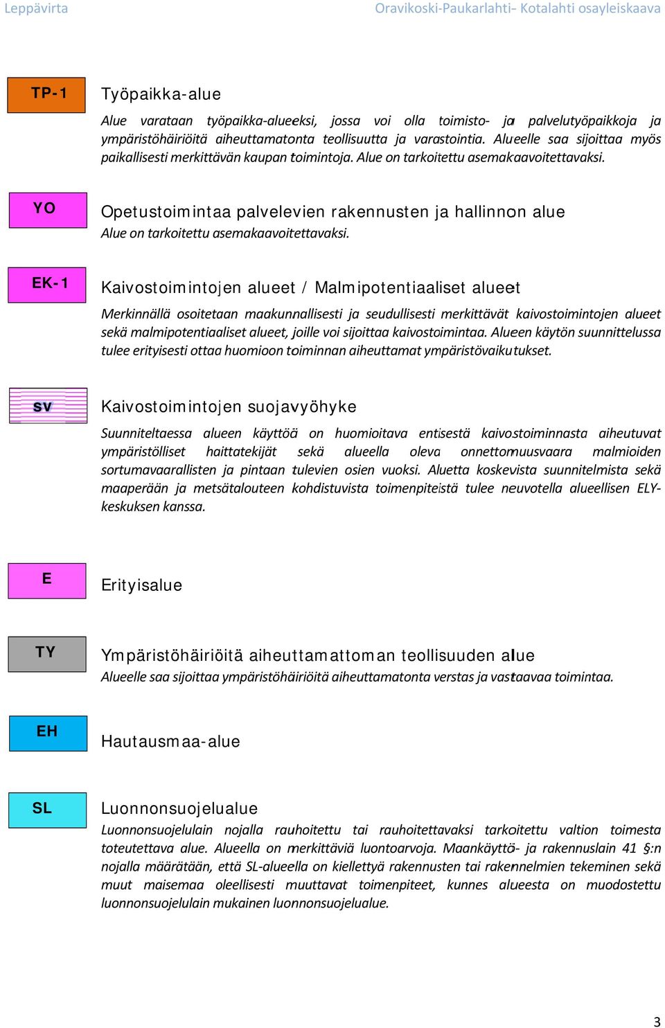 YO Opetustoimintaa palvelevien rakennusten ja hallinnon alue Alue on tarkoitettu asemakaavoitettavaksi.