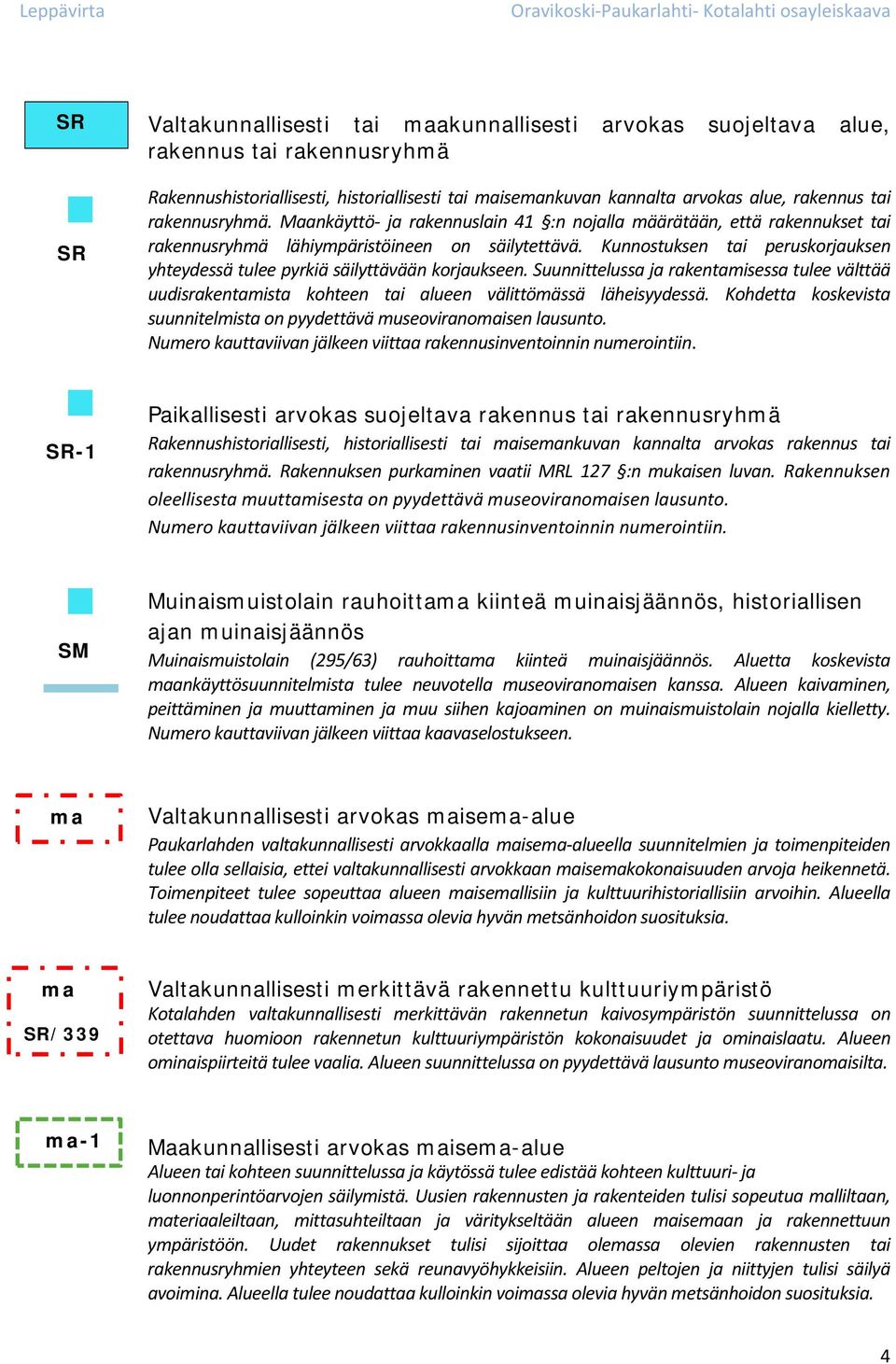 Kunnostuksen tai peruskorjauksen yhteydessä tulee pyrkiä säilyttävään korjaukseen. Suunnittelussa ja rakentamisessa tulee välttää uudisrakentamista kohteen tai alueen välittömässä läheisyydessä.