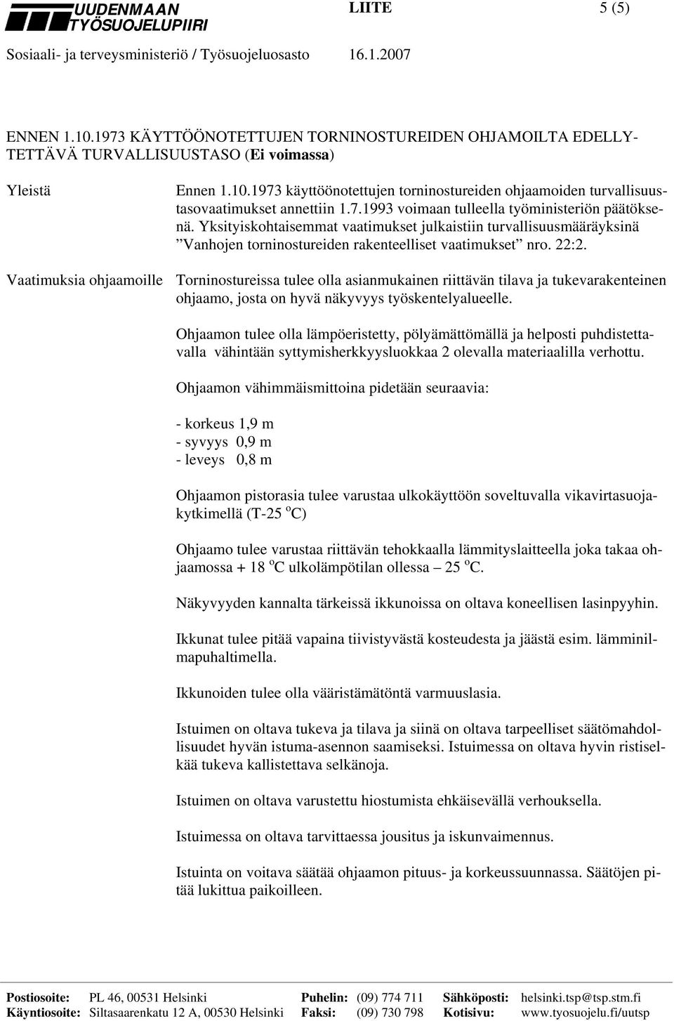 Vaatimuksia ohjaamoille Torninostureissa tulee olla asianmukainen riittävän tilava ja tukevarakenteinen ohjaamo, josta on hyvä näkyvyys työskentelyalueelle.