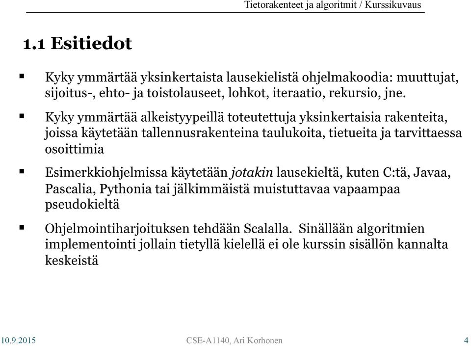 Esimerkkiohjelmissa käytetään jotakin lausekieltä, kuten C:tä, Javaa, Pascalia, Pythonia tai jälkimmäistä muistuttavaa vapaampaa pseudokieltä