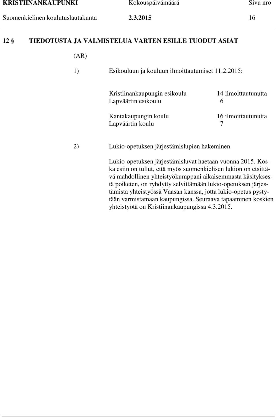 esikoulu 6 Kantakaupungin koulu 16 ilmoittautunutta Lapväärtin koulu 7 2) Lukio-opetuksen järjestämislupien hakeminen Lukio-opetuksen järjestämisluvat haetaan vuonna 2015.