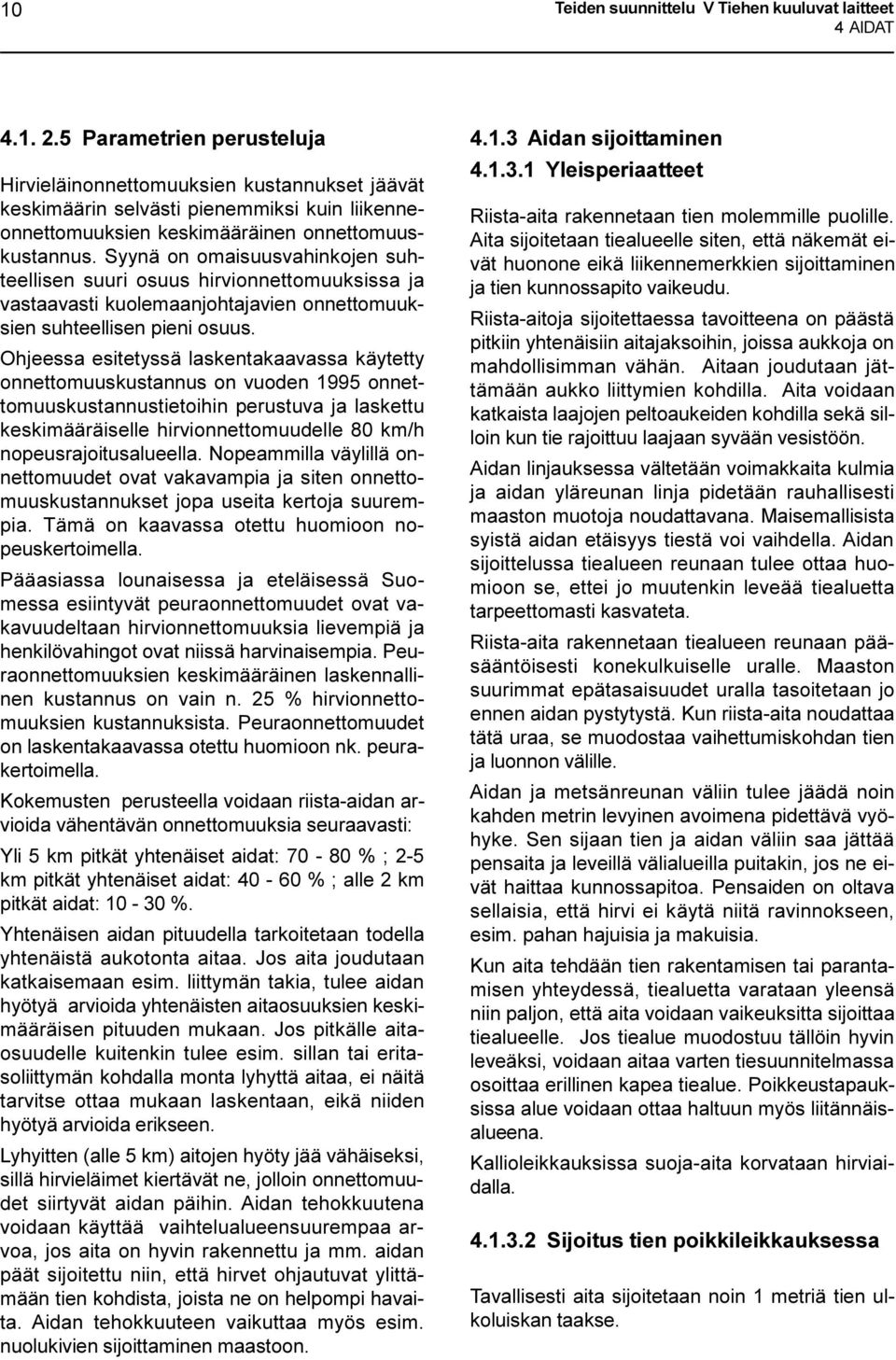 Syynä on omaisuusvahinkojen suhteellisen suuri osuus hirvionnettomuuksissa ja vastaavasti kuolemaanjohtajavien onnettomuuksien suhteellisen pieni osuus.