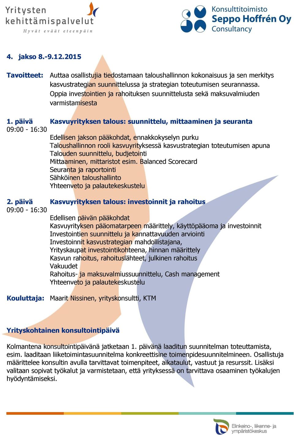 päivä Kasvuyrityksen talous: suunnittelu, mittaaminen ja seuranta 09:00-16:30 Taloushallinnon rooli kasvuyrityksessä kasvustrategian toteutumisen apuna Talouden suunnittelu, budjetointi Mittaaminen,