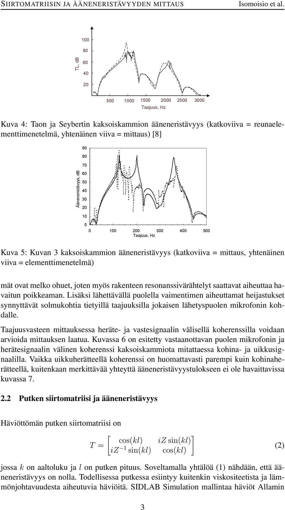 aiheuttaa havaitun poikkeaman. Lisäksi lähettävällä puolella vaimentimen aiheuttamat heijastukset synnyttävät solmukohtia tietyillä taajuuksilla jokaisen lähetyspuolen mikrofonin kohdalle.