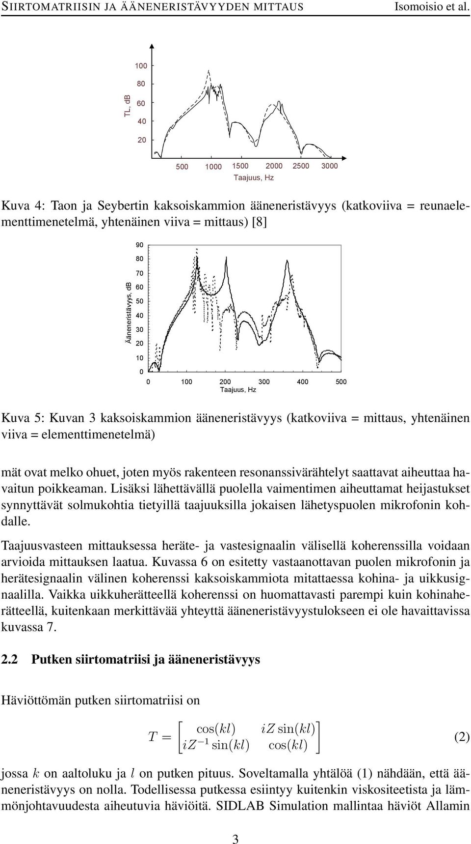 aiheuttaa havaitun poikkeaman. Lisäksi lähettävällä puolella vaimentimen aiheuttamat heijastukset synnyttävät solmukohtia tietyillä taajuuksilla jokaisen lähetyspuolen mikrofonin kohdalle.