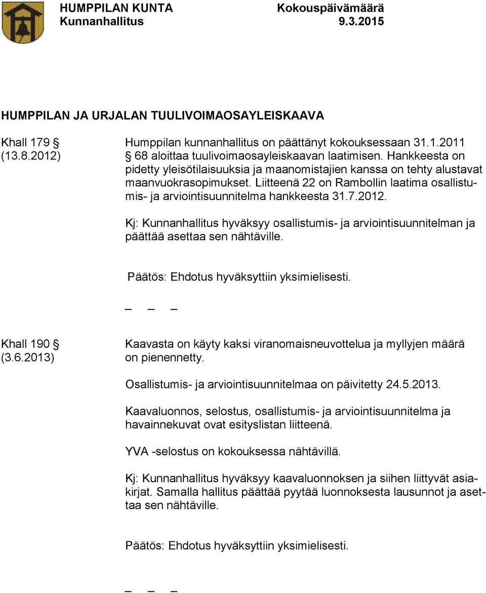 Kj: Kunnanhallitus hyväksyy osallistumis- ja arviointisuunnitelman ja päättää asettaa sen nähtäville. _ Khall 190 Kaavasta on käyty kaksi viranomaisneuvottelua ja myllyjen määrä (3.6.