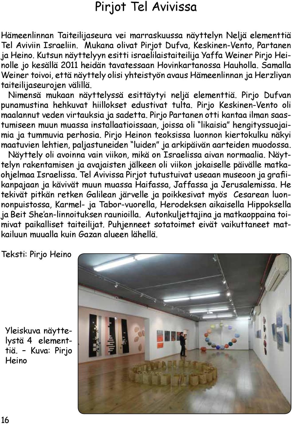 Samalla Weiner toivoi, että näyttely olisi yhteistyön avaus Hämeenlinnan ja Herzliyan taiteilijaseurojen välillä. Nimensä mukaan näyttelyssä esittäytyi neljä elementtiä.