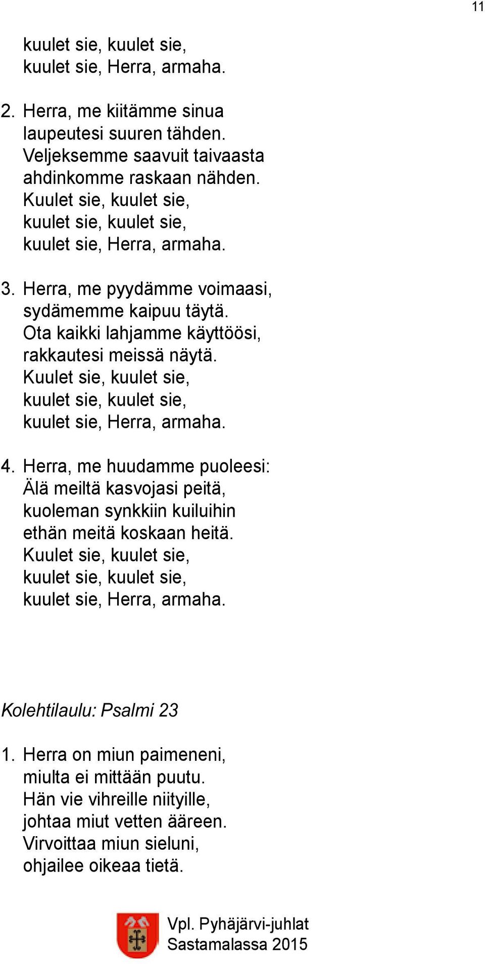 Kuulet sie, kuulet sie, kuulet sie, kuulet sie, kuulet sie, Herra, armaha. 4. Herra, me huudamme puoleesi: Älä meiltä kasvojasi peitä, kuoleman synkkiin kuiluihin ethän meitä koskaan heitä.