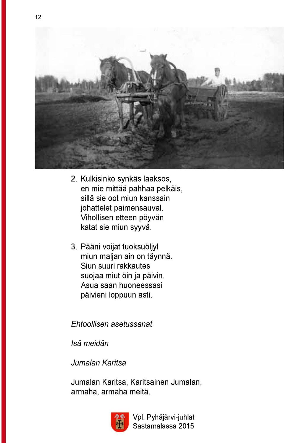 Pääni voijat tuoksuöljyl miun maljan ain on täynnä. Siun suuri rakkautes suojaa miut öin ja päivin.