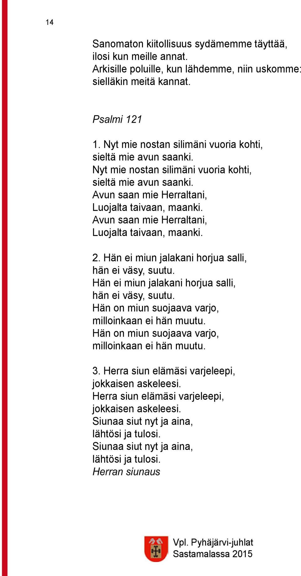 Avun saan mie Herraltani, Luojalta taivaan, maanki. 2. Hän ei miun jalakani horjua salli, hän ei väsy, suutu. Hän ei miun jalakani horjua salli, hän ei väsy, suutu. Hän on miun suojaava varjo, milloinkaan ei hän muutu.
