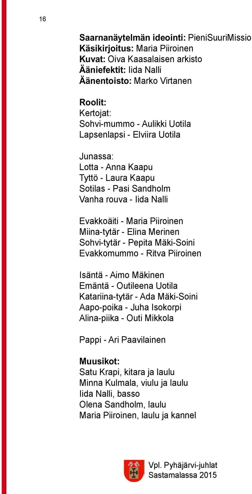 Miina-tytär - Elina Merinen Sohvi-tytär - Pepita Mäki-Soini Evakkomummo - Ritva Piiroinen Isäntä - Aimo Mäkinen Emäntä - Outileena Uotila Katariina-tytär - Ada Mäki-Soini Aapo-poika -
