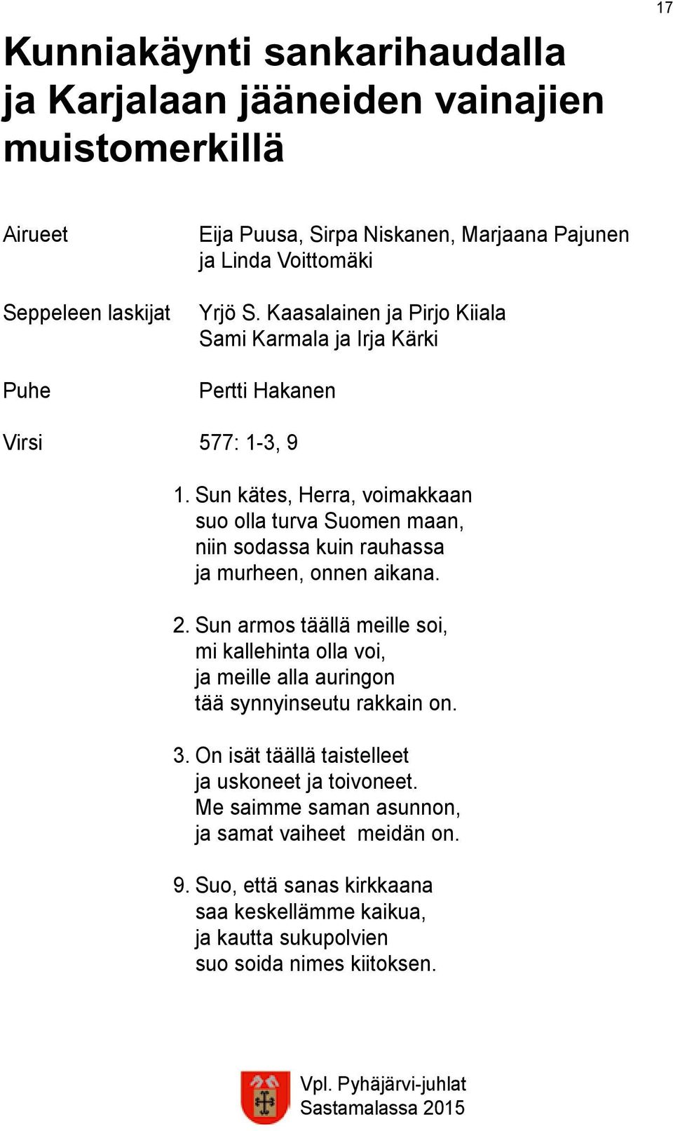 Sun kätes, Herra, voimakkaan suo olla turva Suomen maan, niin sodassa kuin rauhassa ja murheen, onnen aikana. 2.