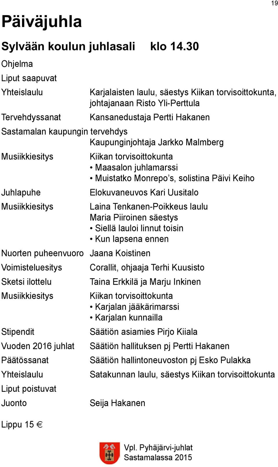 Kaupunginjohtaja Jarkko Malmberg Musiikkiesitys Kiikan torvisoittokunta Maasalon juhlamarssi Muistatko Monrepo s, solistina Päivi Keiho Juhlapuhe Elokuvaneuvos Kari Uusitalo Musiikkiesitys Laina