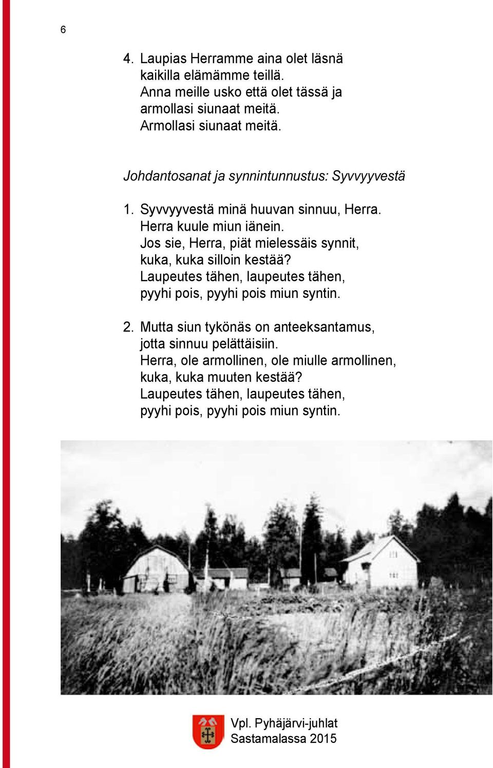 Jos sie, Herra, piät mielessäis synnit, kuka, kuka silloin kestää? Laupeutes tähen, laupeutes tähen, pyyhi pois, pyyhi pois miun syntin. 2.