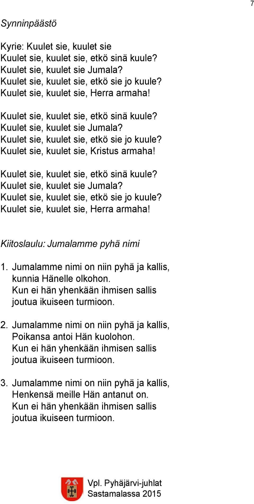 Kuulet sie, kuulet sie Jumala? Kuulet sie, kuulet sie, etkö sie jo kuule? Kuulet sie, kuulet sie, Herra armaha! Kiitoslaulu: Jumalamme pyhä nimi 1.