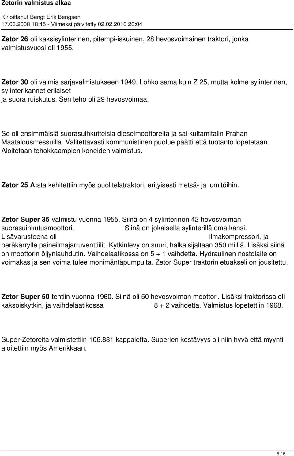 Se oli ensimmäisiä suorasuihkutteisia dieselmoottoreita ja sai kultamitalin Prahan Maatalousmessuilla. Valitettavasti kommunistinen puolue päätti että tuotanto lopetetaan.