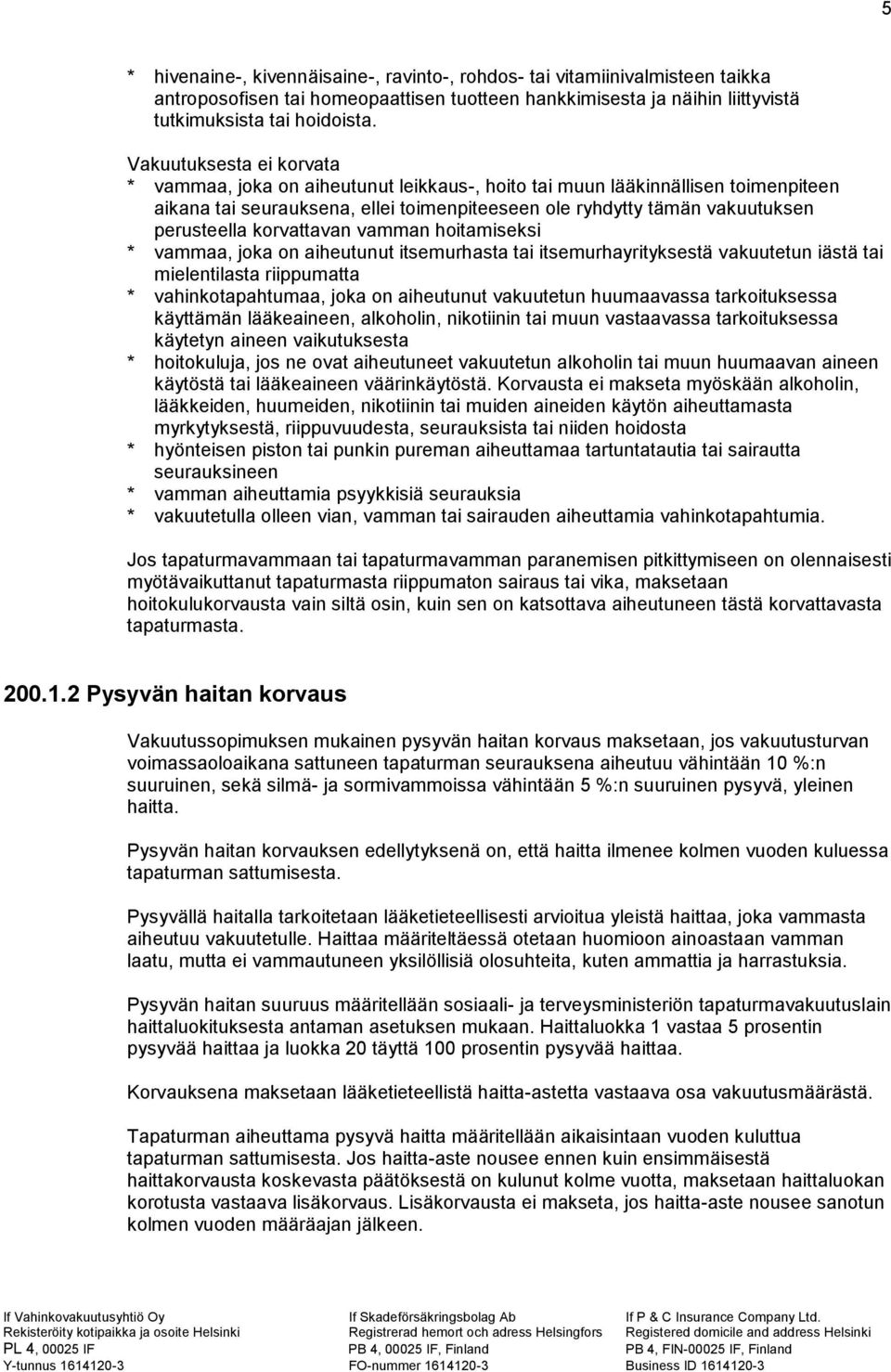 korvattavan vamman hoitamiseksi * vammaa, joka on aiheutunut itsemurhasta tai itsemurhayrityksestä vakuutetun iästä tai mielentilasta riippumatta * vahinkotapahtumaa, joka on aiheutunut vakuutetun