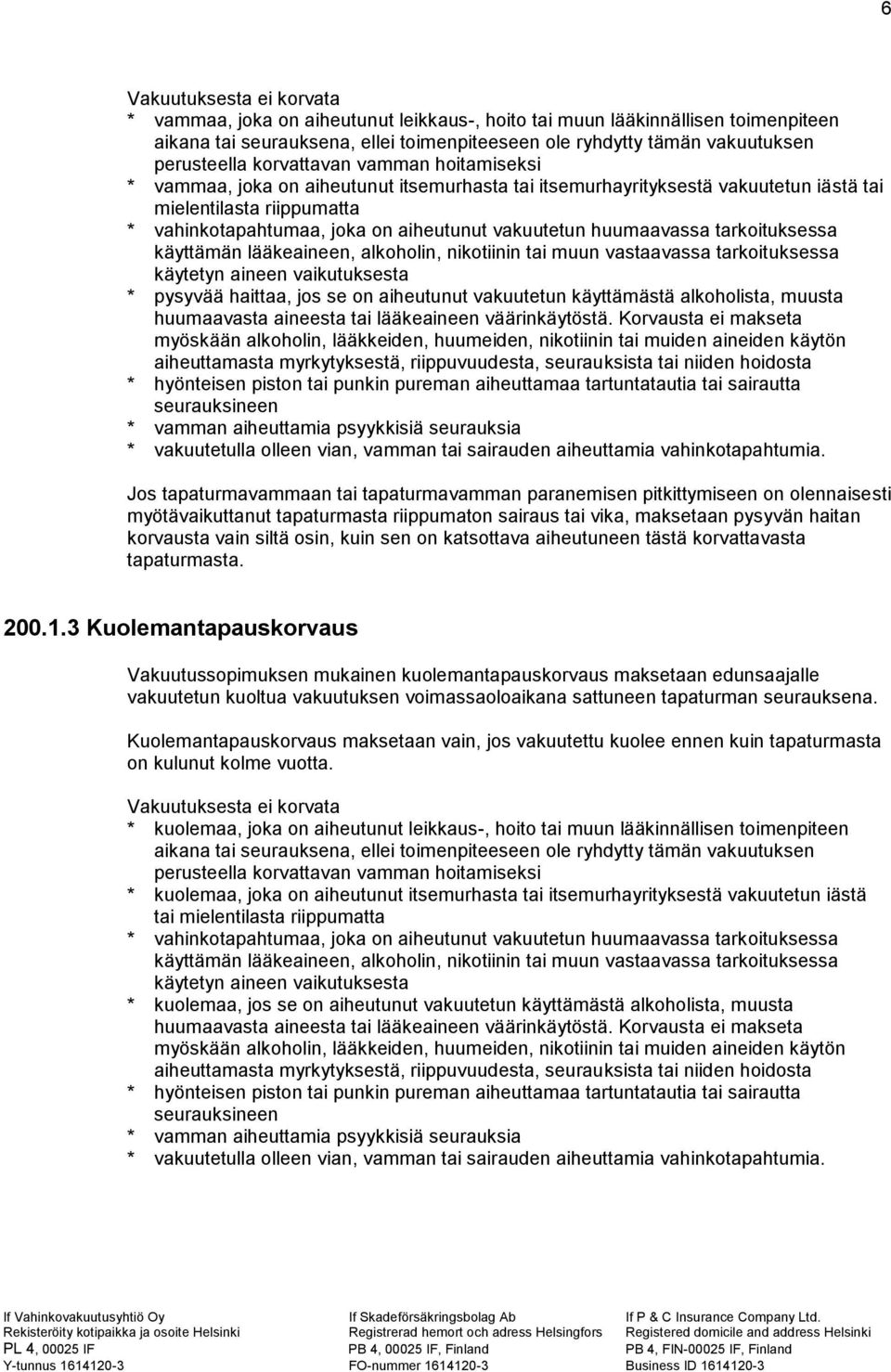 huumaavassa tarkoituksessa käyttämän lääkeaineen, alkoholin, nikotiinin tai muun vastaavassa tarkoituksessa käytetyn aineen vaikutuksesta * pysyvää haittaa, jos se on aiheutunut vakuutetun