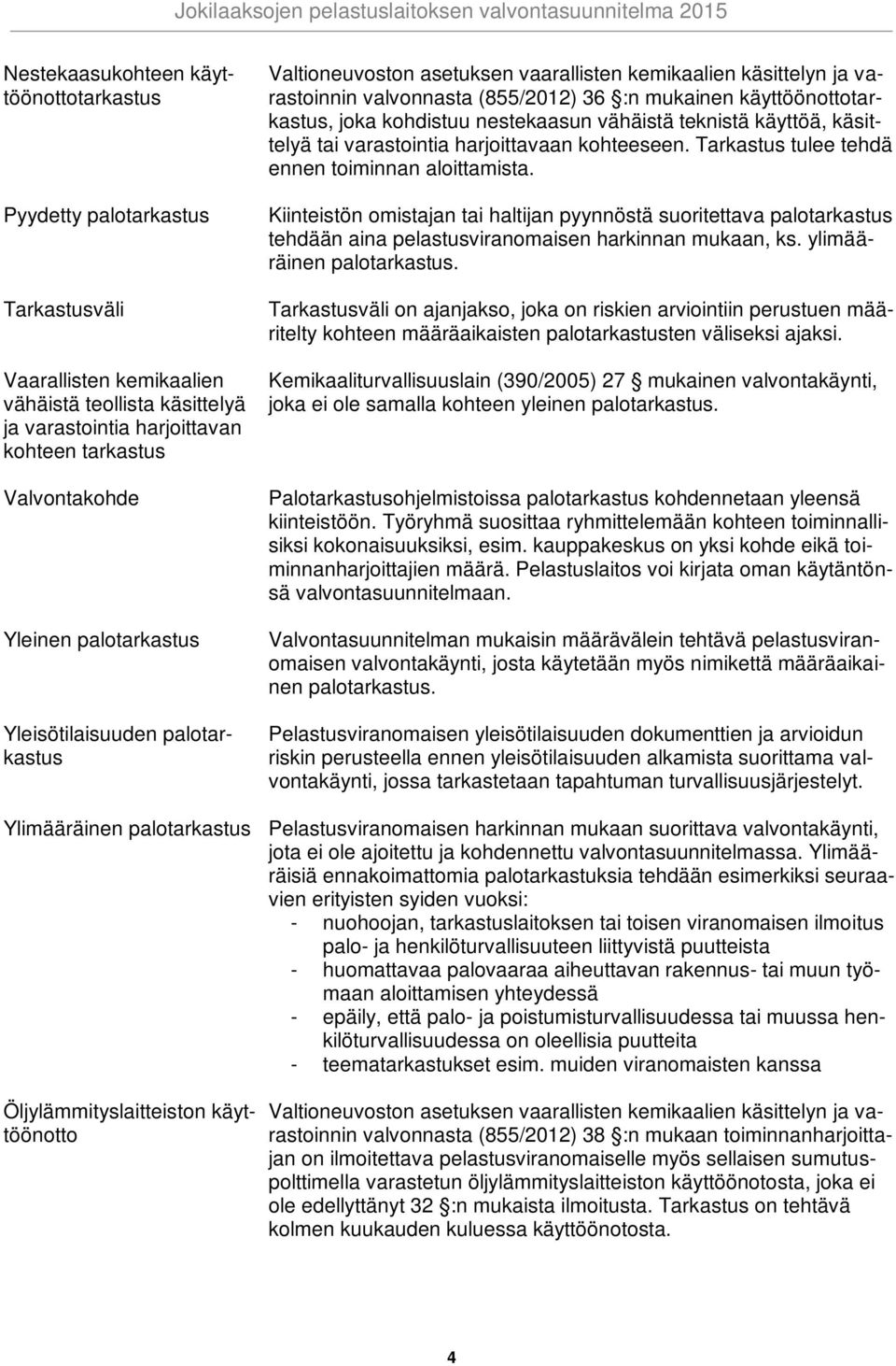 kohdistuu nestekaasun vähäistä teknistä käyttöä, käsittelyä tai varastointia harjoittavaan kohteeseen. Tarkastus tulee tehdä ennen toiminnan aloittamista.