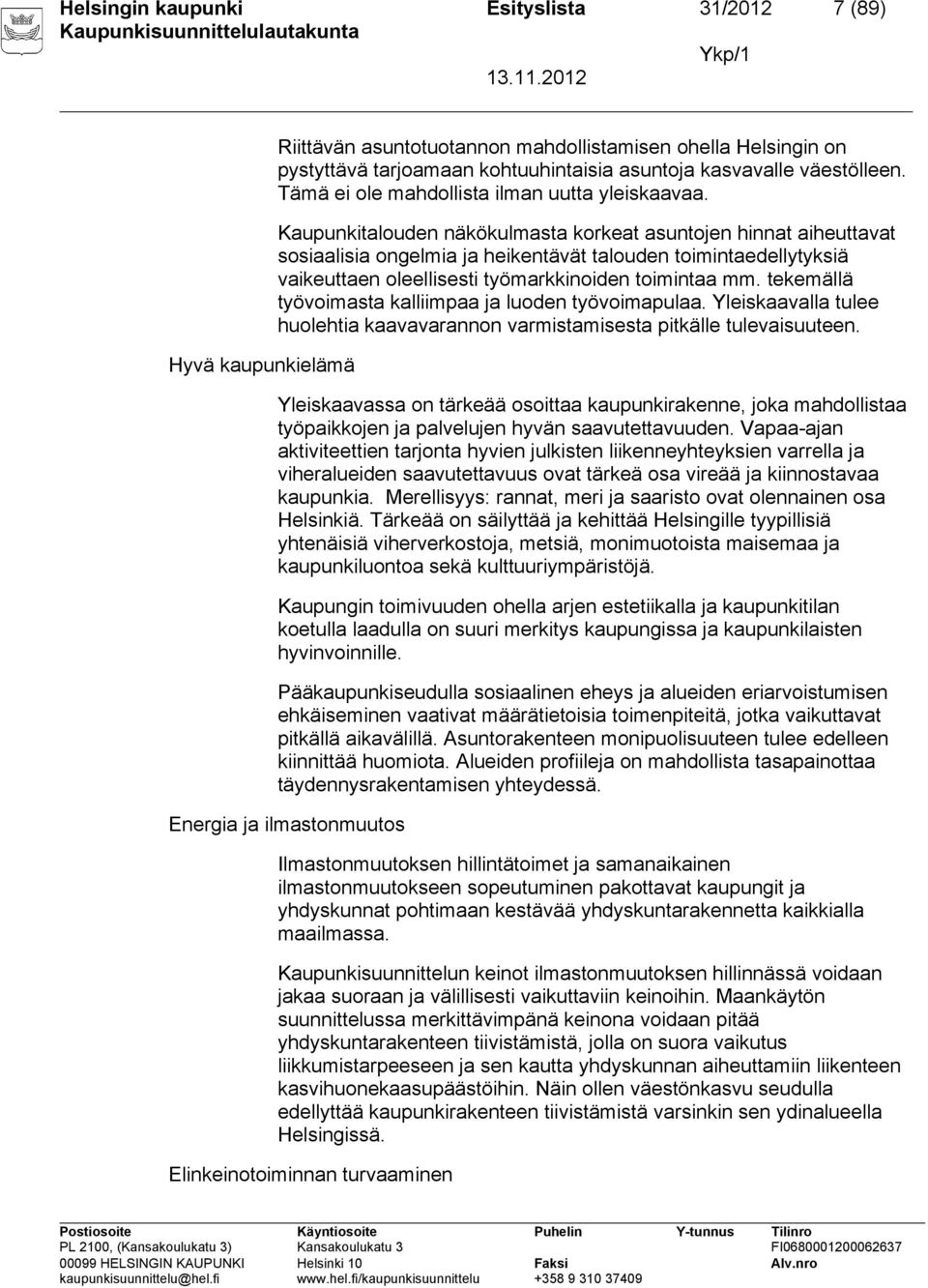 Kaupunkitalouden näkökulmasta korkeat asuntojen hinnat aiheuttavat sosiaalisia ongelmia ja heikentävät talouden toimintaedellytyksiä vaikeuttaen oleellisesti työmarkkinoiden toimintaa mm.