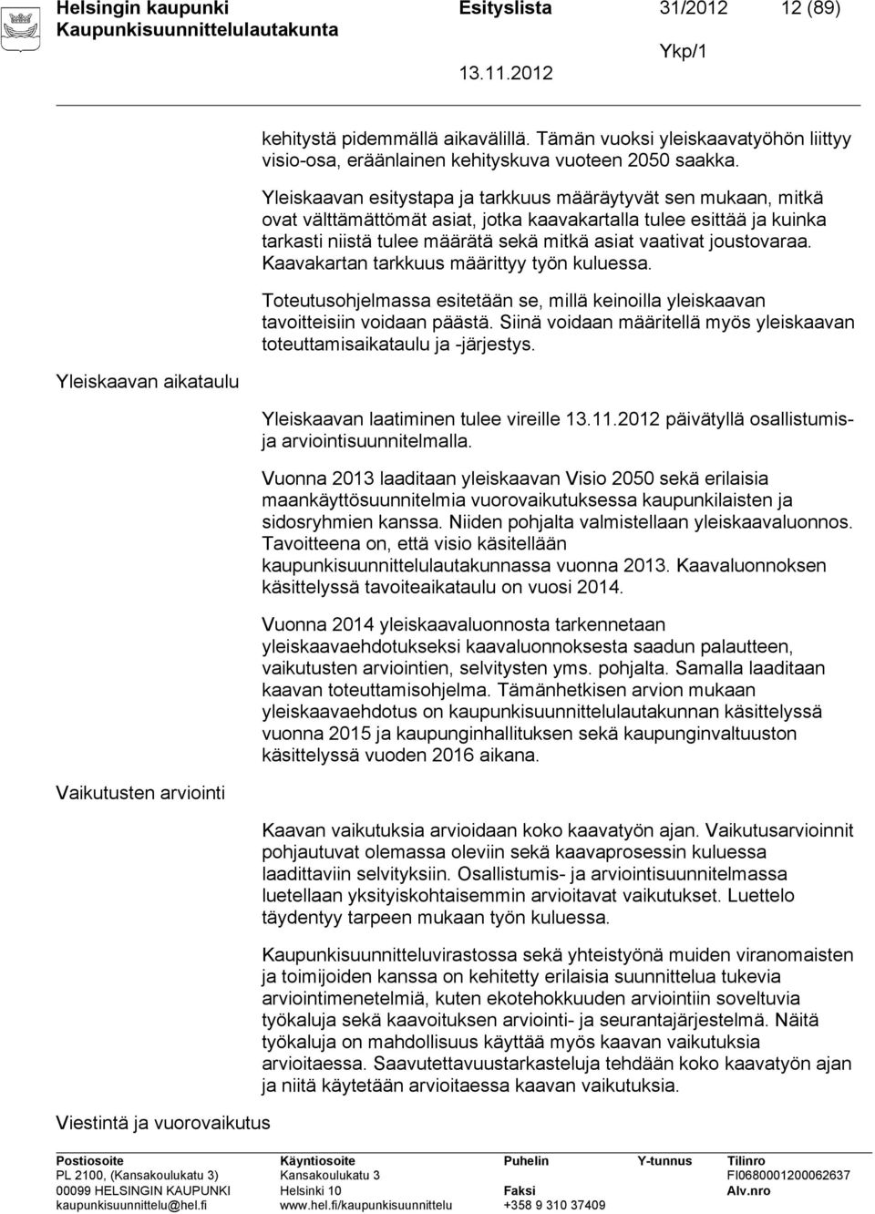 Yleiskaavan esitystapa ja tarkkuus määräytyvät sen mukaan, mitkä ovat välttämättömät asiat, jotka kaavakartalla tulee esittää ja kuinka tarkasti niistä tulee määrätä sekä mitkä asiat vaativat