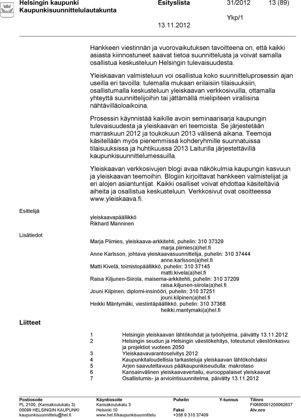 Yleiskaavan valmisteluun voi osallistua koko suunnitteluprosessin ajan useilla eri tavoilla: tulemalla mukaan erilaisiin tilaisuuksiin, osallistumalla keskusteluun yleiskaavan verkkosivuilla,