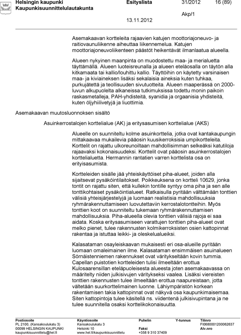 Alueen luoteisreunalla ja alueen eteläosalla on täytön alla kitkamaata tai kallio/louhittu kallio.