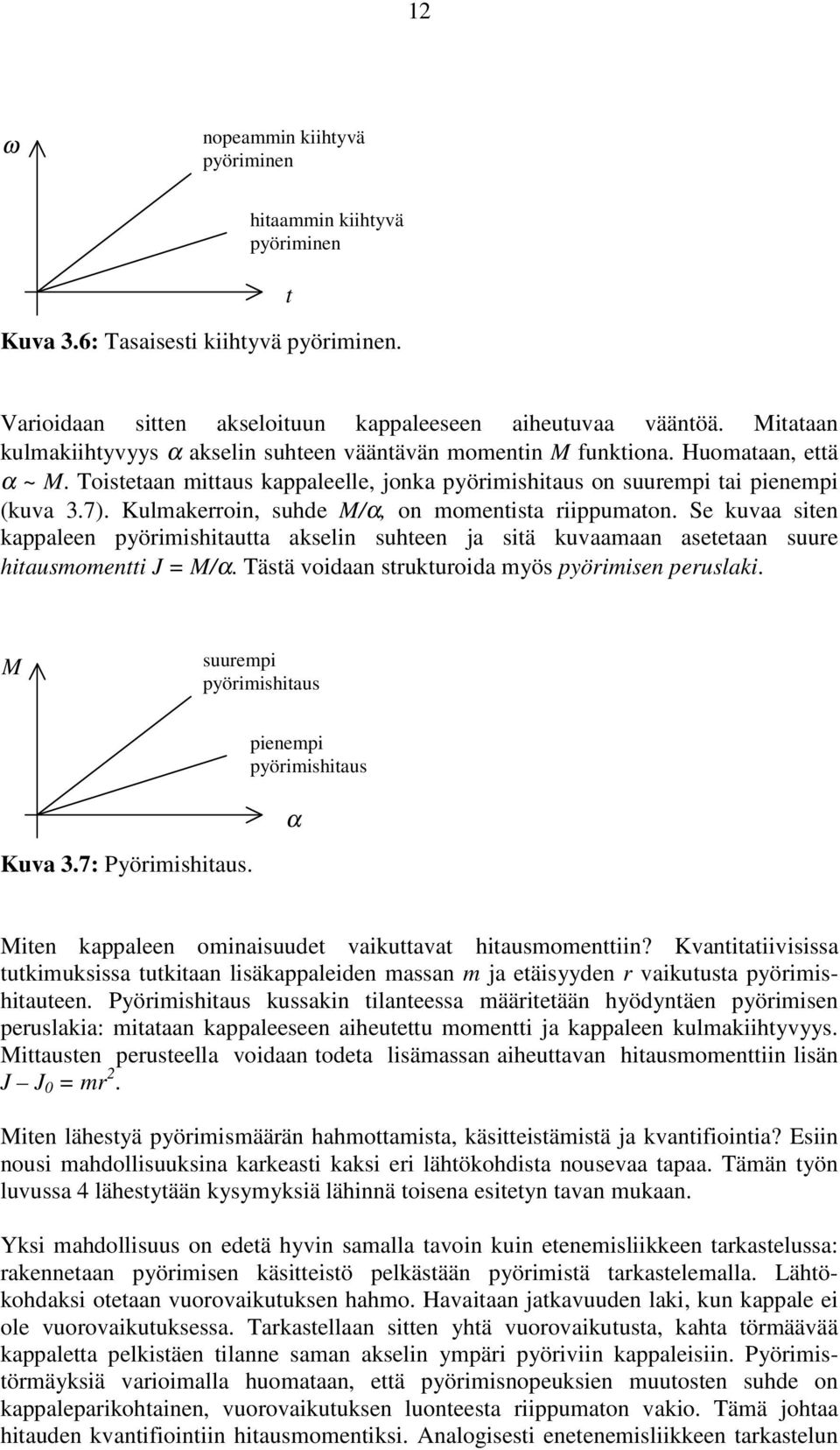 Kulmakerroin, suhde M/α, on momentista riippumaton. Se kuvaa siten kappaleen pyörimishitautta akselin suhteen ja sitä kuvaamaan asetetaan suure hitausmomentti J = M/α.