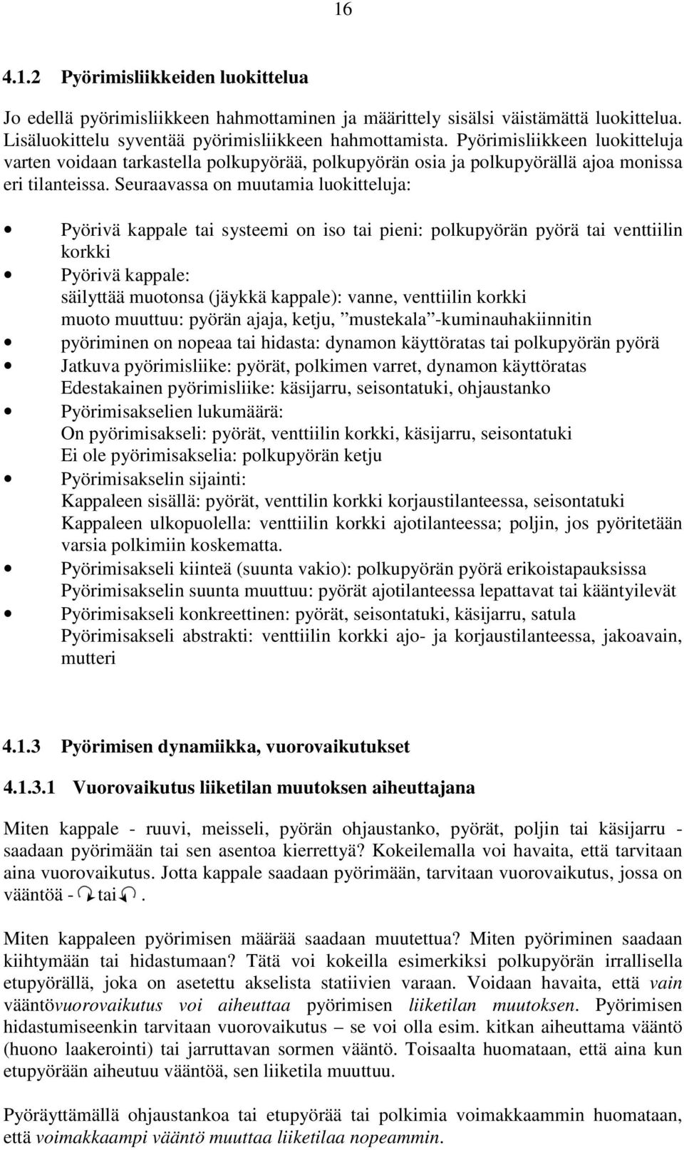 Seuraavassa on muutamia luokitteluja: Pyörivä kappale tai systeemi on iso tai pieni: polkupyörän pyörä tai venttiilin korkki Pyörivä kappale: säilyttää muotonsa (jäykkä kappale): vanne, venttiilin