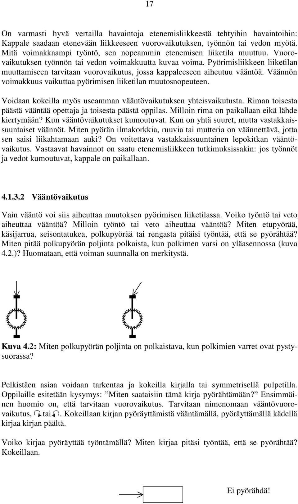 Pyörimisliikkeen liiketilan muuttamiseen tarvitaan vuorovaikutus, jossa kappaleeseen aiheutuu vääntöä. Väännön voimakkuus vaikuttaa pyörimisen liiketilan muutosnopeuteen.