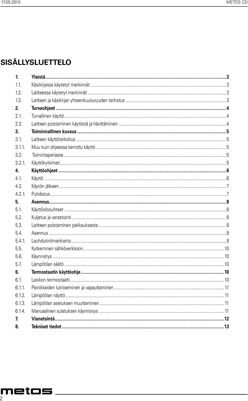 ..5 3.2. Toimintaperiaate...5 3.2.1. Käyttökytkimet...5 4. Käyttöohjeet...6 4.1. Käyttö...6 4.2. Käytön jälkeen...7 4.2.1. Puhdistus...7 5. Asennus...8 5.1. Käyttöolosuhteet...8 5.2. Kuljetus ja varastointi.