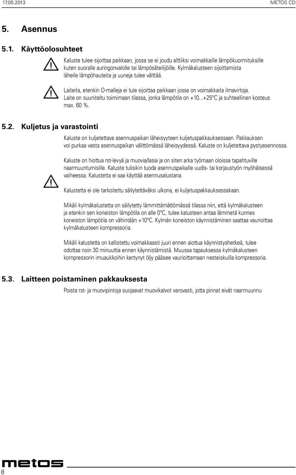 Laite on suuniteltu toimimaan tilassa, jonka lämpötila on +10...+25 C ja suhteellinen kosteus max. 60 %. 5.2. Kuljetus ja varastointi Kaluste on kuljetettava asennuspaikan läheisyyteen kuljetuspakkauksessaan.