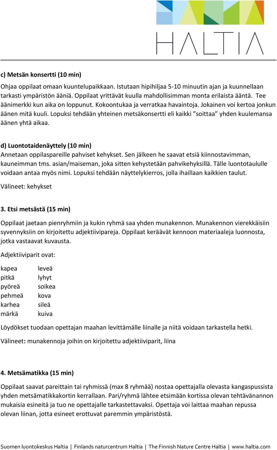 Lopuksi tehdään yhteinen metsäkonsertti eli kaikki soittaa yhden kuulemansa äänen yhtä aikaa. d) Luontotaidenäyttely (10 min) Annetaan oppilaspareille pahviset kehykset.