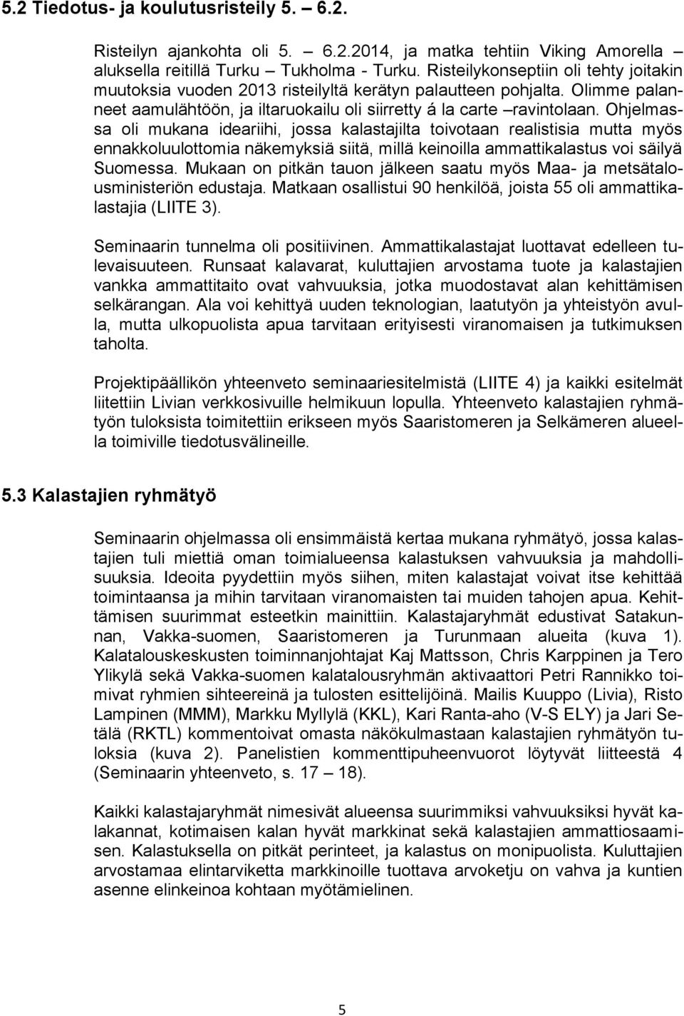 Ohjelmassa oli mukana ideariihi, jossa kalastajilta toivotaan realistisia mutta myös ennakkoluulottomia näkemyksiä siitä, millä keinoilla ammattikalastus voi säilyä Suomessa.