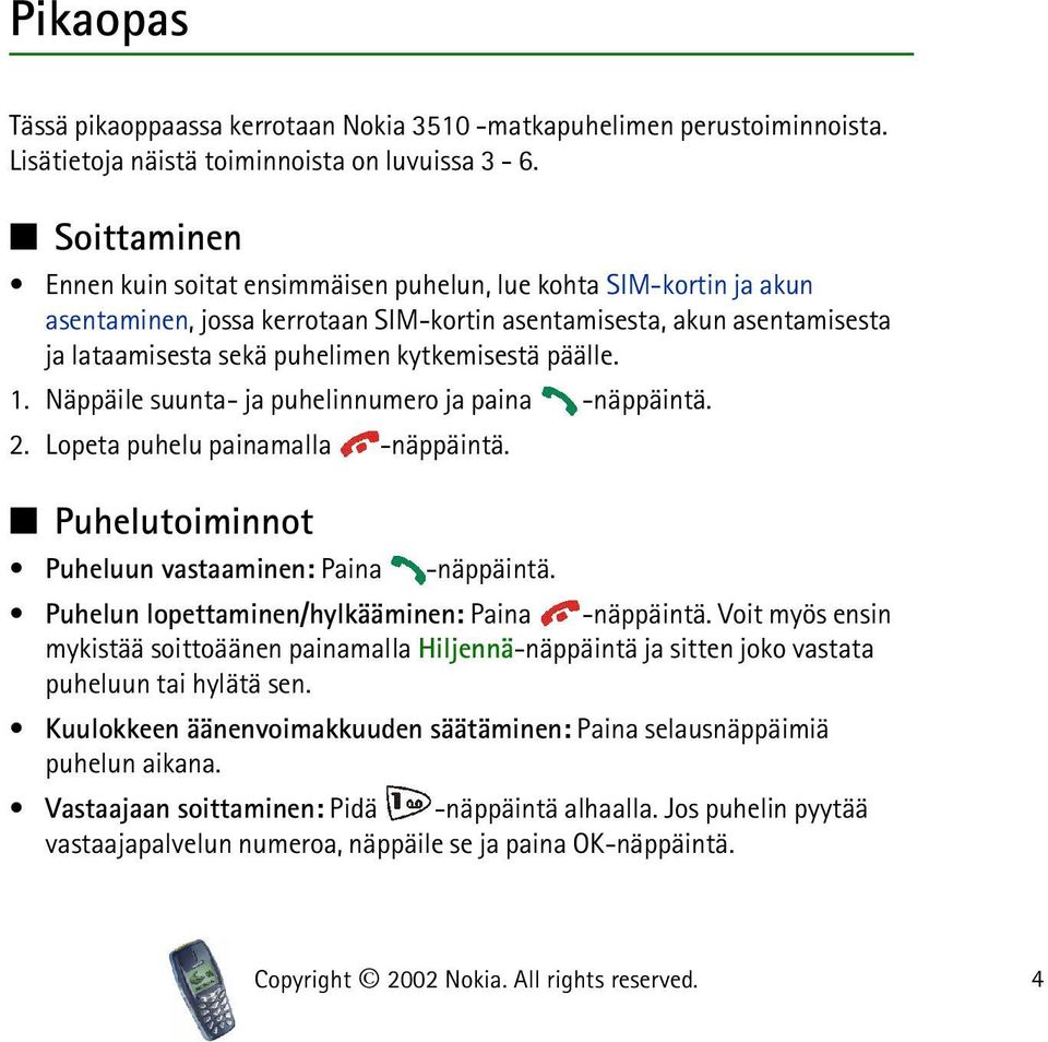 päälle. 1. Näppäile suunta- ja puhelinnumero ja paina -näppäintä. 2. Lopeta puhelu painamalla -näppäintä. Puhelutoiminnot Puheluun vastaaminen: Paina -näppäintä.