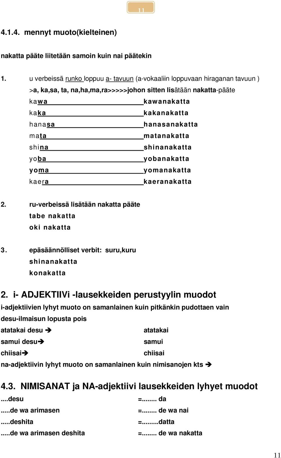 mata matanakatta shina shinanakatta yoba yobanakatta yoma yomanakatta kaera kaeranakatta 2. ru-verbeissä lisätään nakatta pääte tabe nakatta oki nakatta 3.