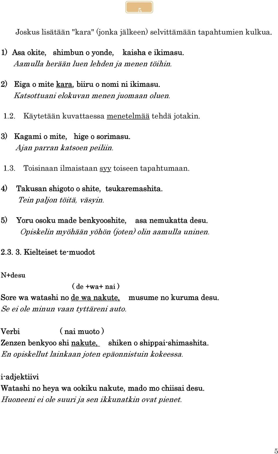 Ajan parran katsoen peiliin. 1.3. Toisinaan ilmaistaan syy toiseen tapahtumaan. 4) Takusan shigoto o shite, tsukaremashita. Tein paljon töitä, väsyin.