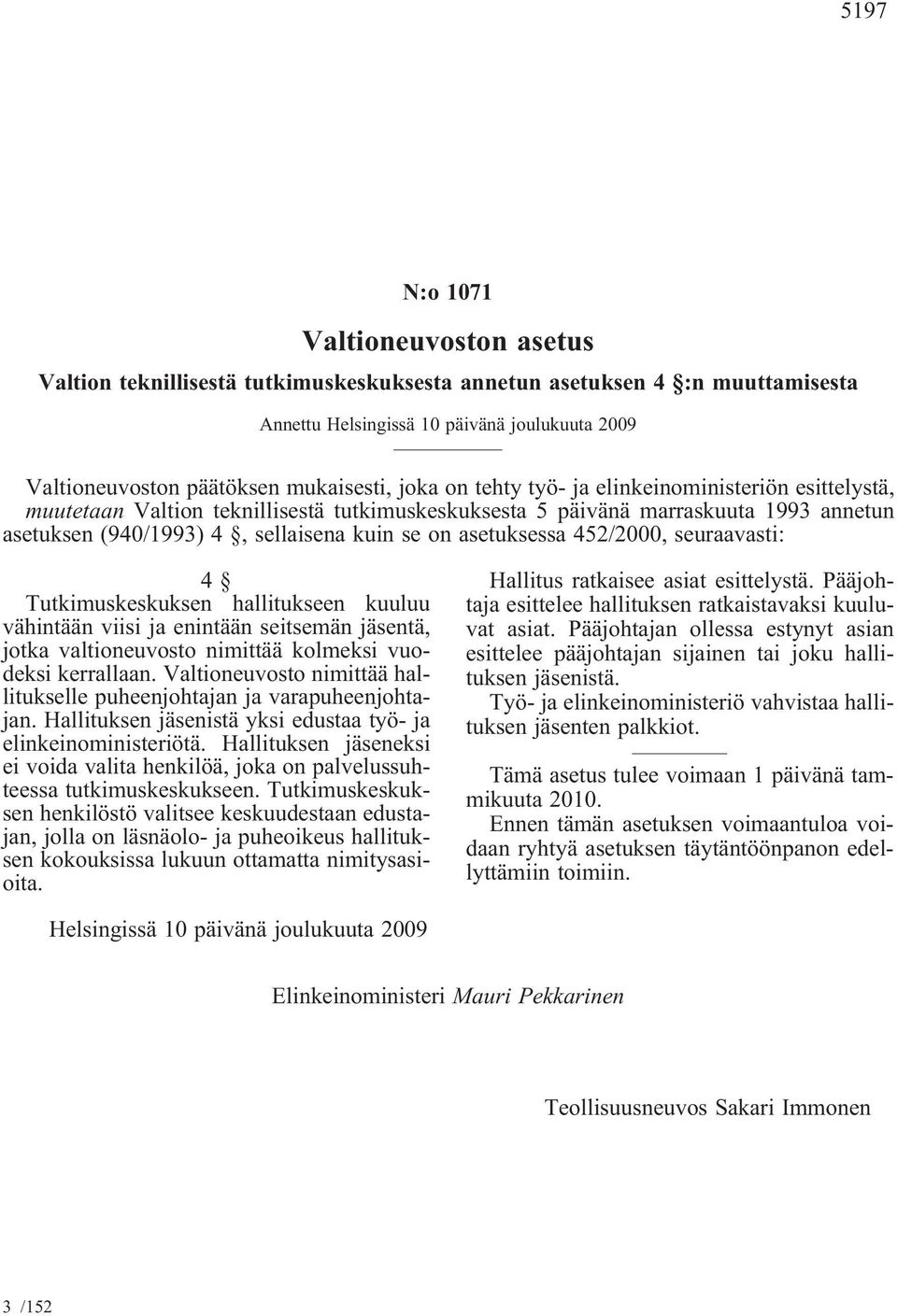 on asetuksessa 452/2000, seuraavasti: 4 Tutkimuskeskuksen hallitukseen kuuluu vähintään viisi ja enintään seitsemän jäsentä, jotka valtioneuvosto nimittää kolmeksi vuodeksi kerrallaan.