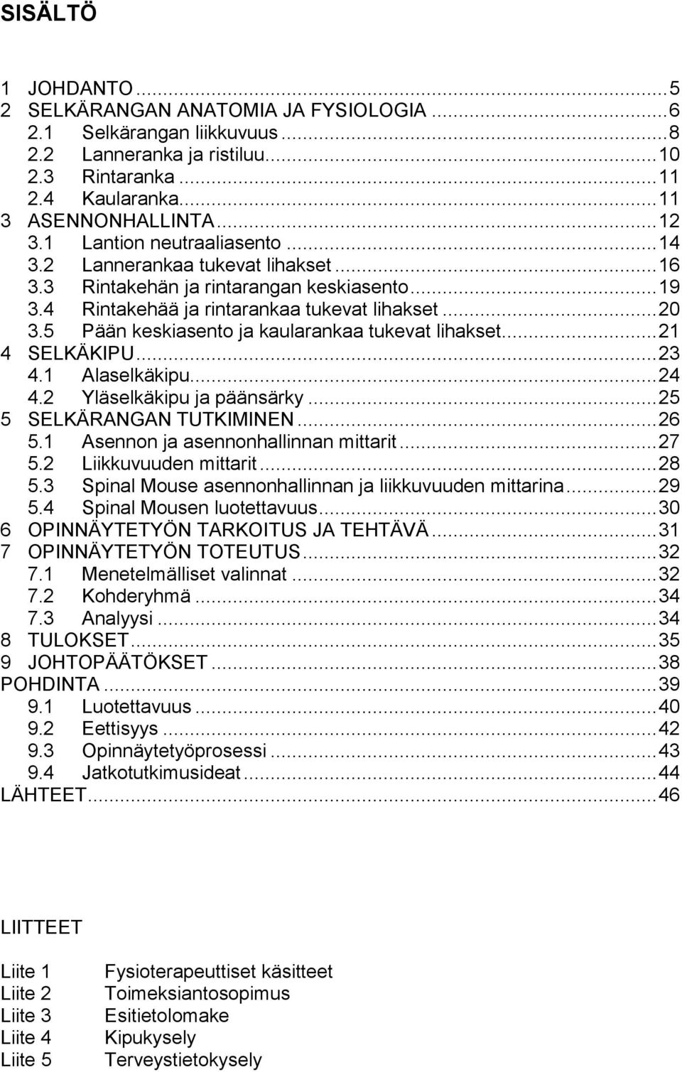 5 Pään keskiasento ja kaularankaa tukevat lihakset... 21 4 SELKÄKIPU... 23 4.1 Alaselkäkipu... 24 4.2 Yläselkäkipu ja päänsärky... 25 5 SELKÄRANGAN TUTKIMINEN... 26 5.