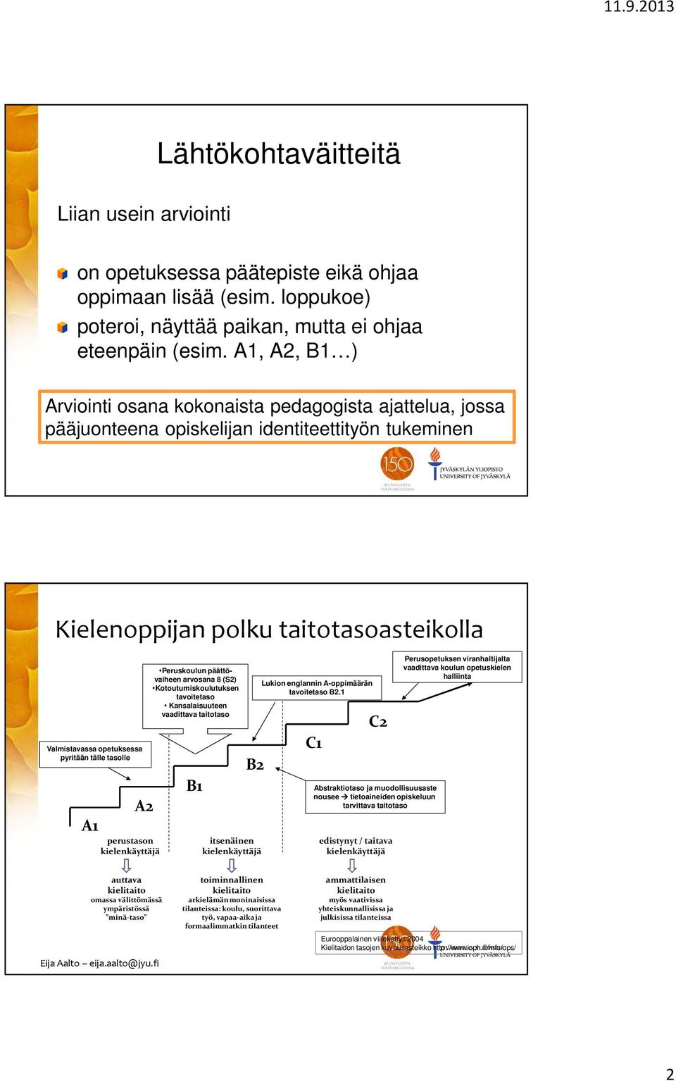 tälle tasolle A1 A2 perustason kielenkäyttäjä Peruskoulun päättövaiheen arvosana 8 (S2) Kotoutumiskoulutuksen tavoitetaso Kansalaisuuteen vaadittava taitotaso B1 B2 itsenäinen kielenkäyttäjä Lukion