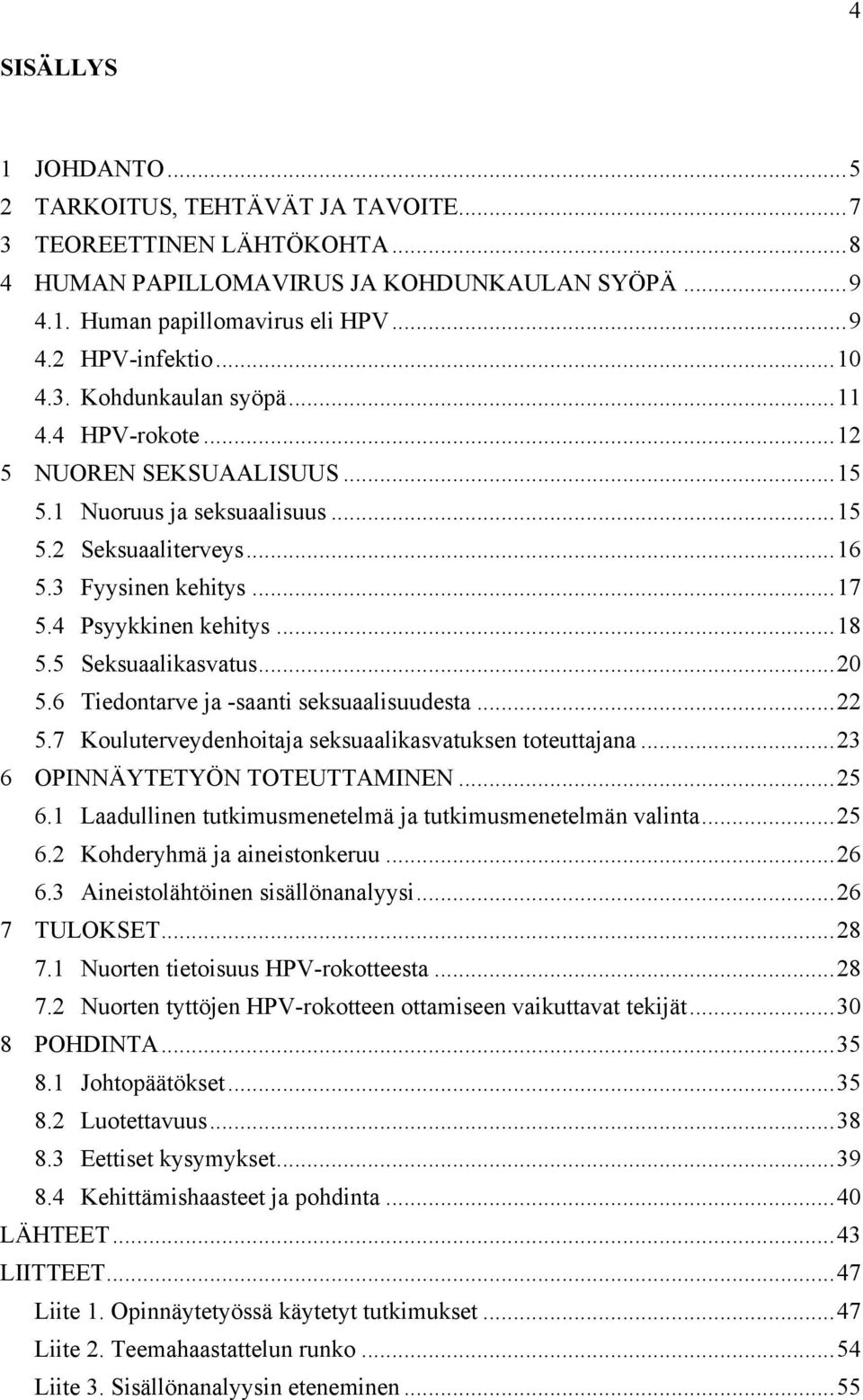 5 Seksuaalikasvatus...20 5.6 Tiedontarve ja -saanti seksuaalisuudesta...22 5.7 Kouluterveydenhoitaja seksuaalikasvatuksen toteuttajana...23 6 OPINNÄYTETYÖN TOTEUTTAMINEN...25 6.