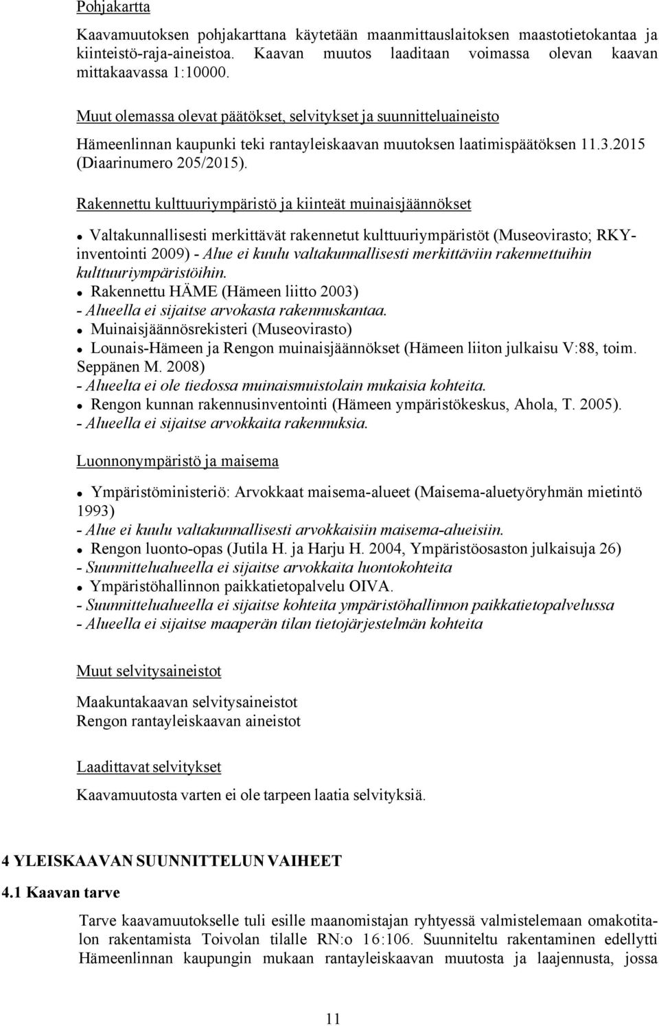 Rakennettu kulttuuriympäristö ja kiinteät muinaisjäännökset Valtakunnallisesti merkittävät rakennetut kulttuuriympäristöt (Museovirasto; RKYinventointi 2009) - Alue ei kuulu valtakunnallisesti
