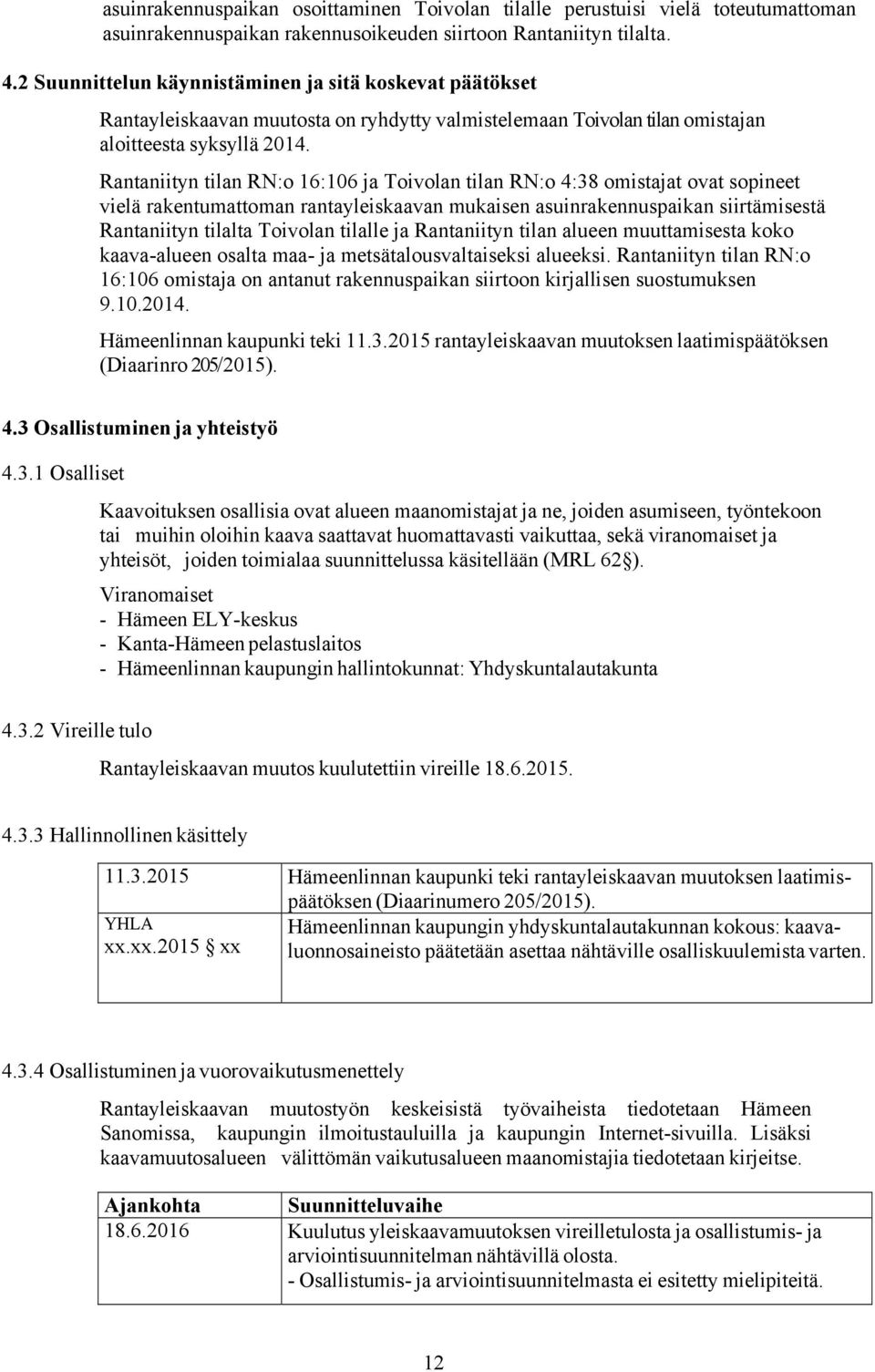 Rantaniityn tilan RN:o 16:106 ja Toivolan tilan RN:o 4:38 omistajat ovat sopineet vielä rakentumattoman rantayleiskaavan mukaisen asuinrakennuspaikan siirtämisestä Rantaniityn tilalta Toivolan