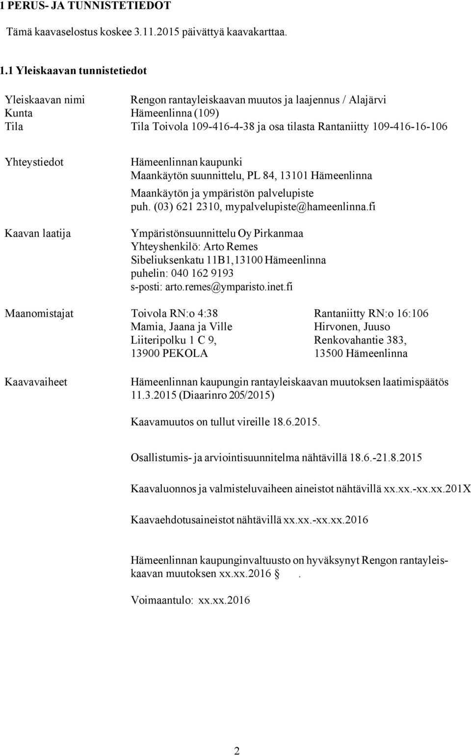 Yhteystiedot Kaavan laatija Hämeenlinnan kaupunki Maankäytön suunnittelu, PL 84, 13101 Hämeenlinna Maankäytön ja ympäristön palvelupiste puh. (03) 621 2310, mypalvelupiste@hameenlinna.