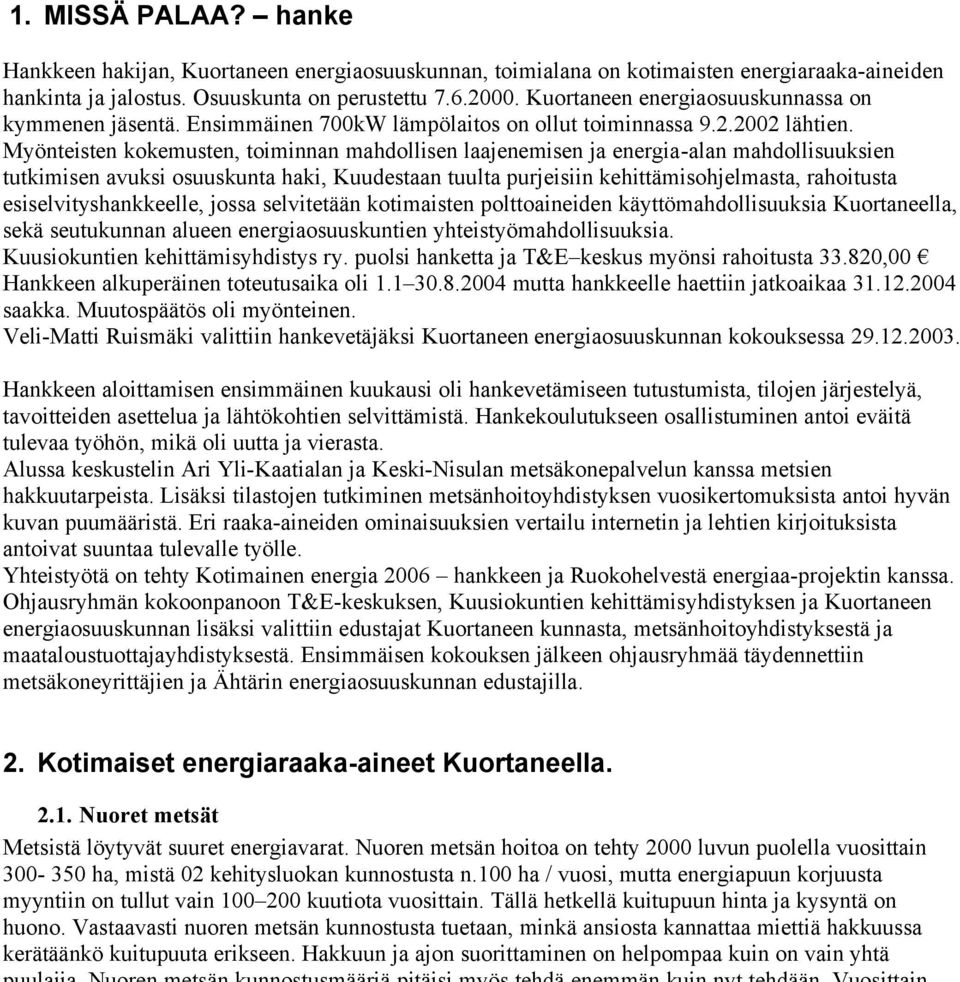 Myönteisten kokemusten, toiminnan mahdollisen laajenemisen ja energia-alan mahdollisuuksien tutkimisen avuksi osuuskunta haki, Kuudestaan tuulta purjeisiin kehittämisohjelmasta, rahoitusta