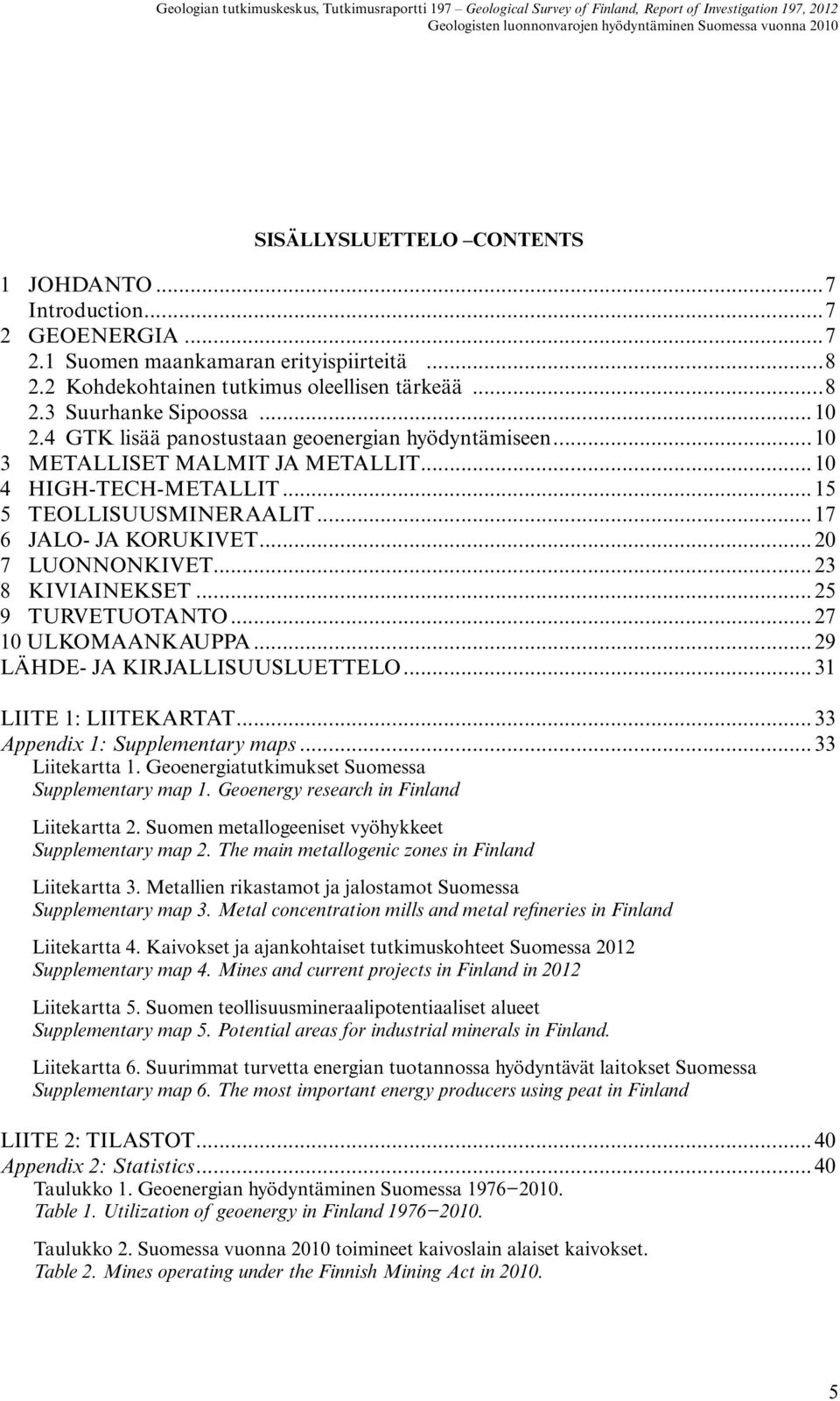 ..15 5 TEOLLISUUSMINERAALIT...17 6 JALO- JA KORUKIVET...20 7 LUONNONKIVET...23 8 KIVIAINEKSET...25 9 TURVETUOTANTO...27 10 ULKOMAANKAUPPA...29 LÄHDE- JA KIRJALLISUUSLUETTELO...31 LIITE 1: LIITEKARTAT.