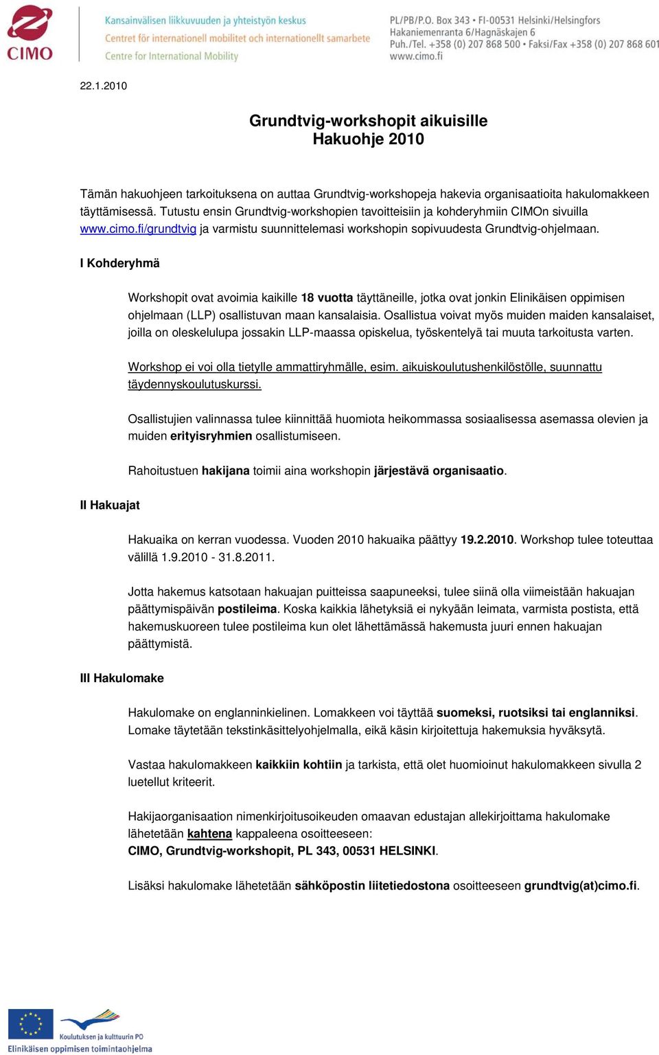 I Kohderyhmä Workshopit ovat avoimia kaikille 18 vuotta täyttäneille, jotka ovat jonkin Elinikäisen oppimisen ohjelmaan (LLP) osallistuvan maan kansalaisia.