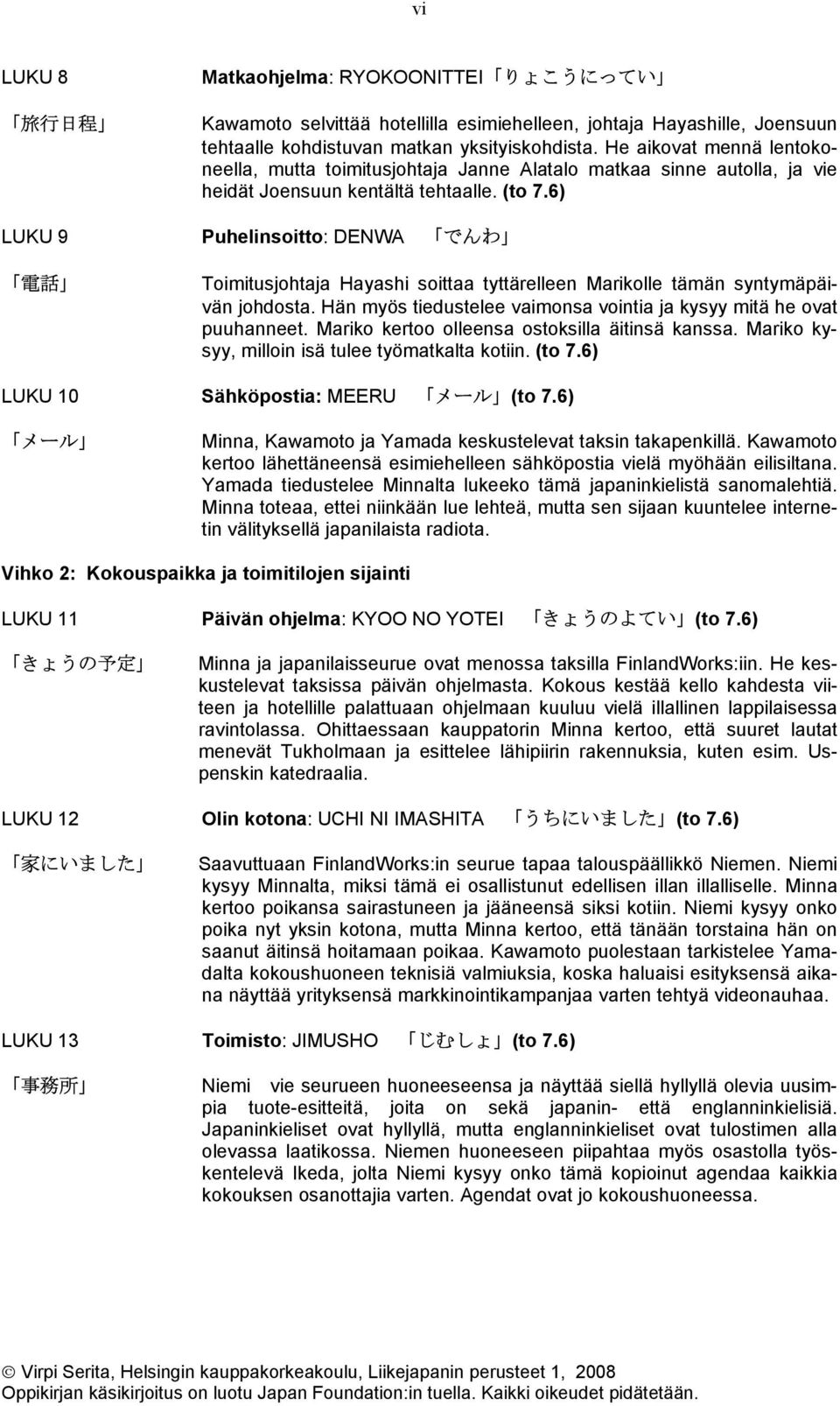 6) LUKU 9 Puhelinsoitto: DENWA でんわ 電 話 Toimitusjohtaja Hayashi soittaa tyttärelleen Marikolle tämän syntymäpäivän johdosta. Hän myös tiedustelee vaimonsa vointia ja kysyy mitä he ovat puuhanneet.