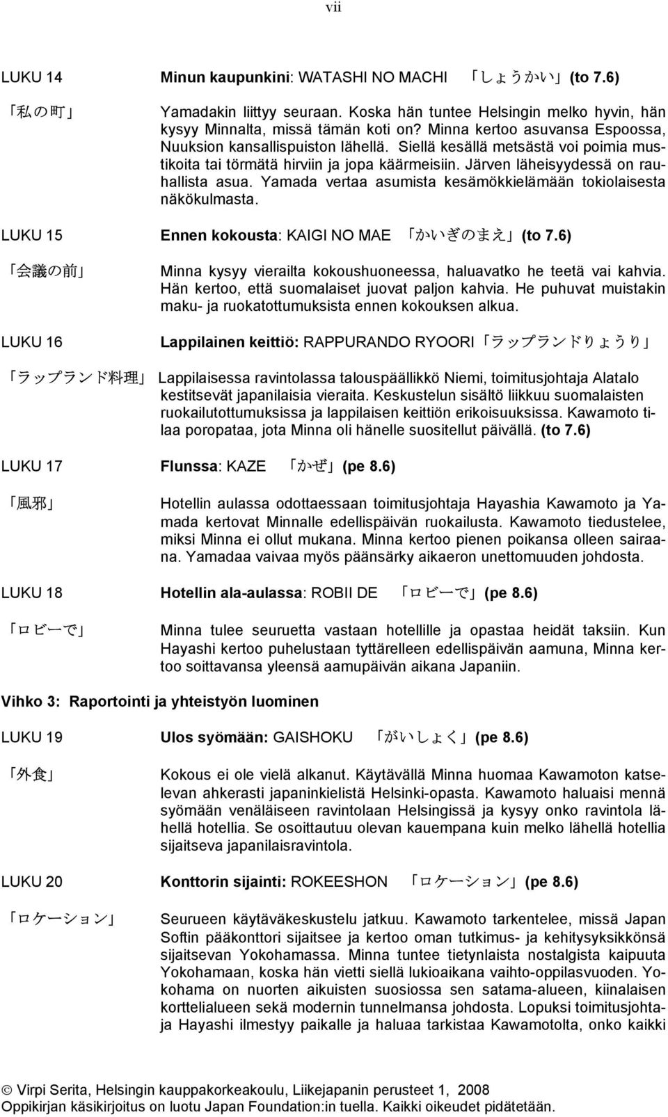 Yamada vertaa asumista kesämökkielämään tokiolaisesta näkökulmasta. LUKU 15 Ennen kokousta: KAIGI NO MAE かいぎのまえ (to 7.6) 会 議 の 前 Minna kysyy vierailta kokoushuoneessa, haluavatko he teetä vai kahvia.