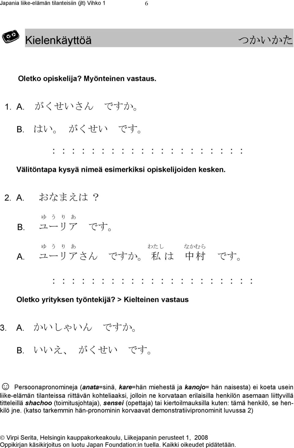 いいえ がくせい です Persoonapronomineja (anata=sinä, kare=hän miehestä ja kanojo= hän naisesta) ei koeta usein liike-elämän tilanteissa riittävän kohteliaaksi, jolloin ne korvataan erilaisilla